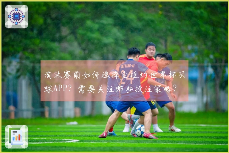 淘汰赛前如何选择合适的世界杯买球APP？需要关注哪些投注策略？
