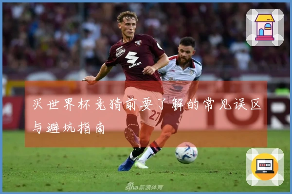 买世界杯竞猜前要了解的常见误区与避坑指南