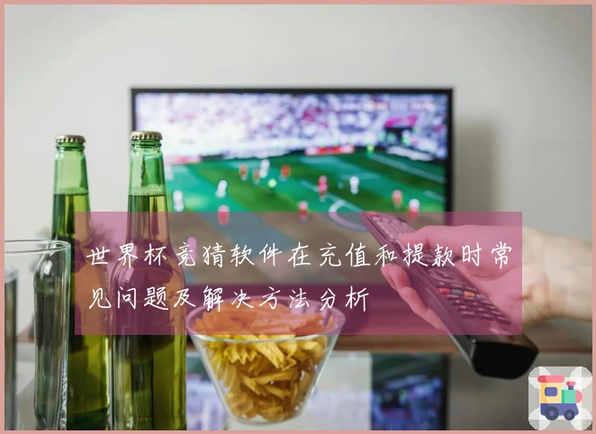 世界杯竞猜软件在充值和提款时常见问题及解决方法分析