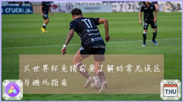 买世界杯竞猜前要了解的常见误区与避坑指南