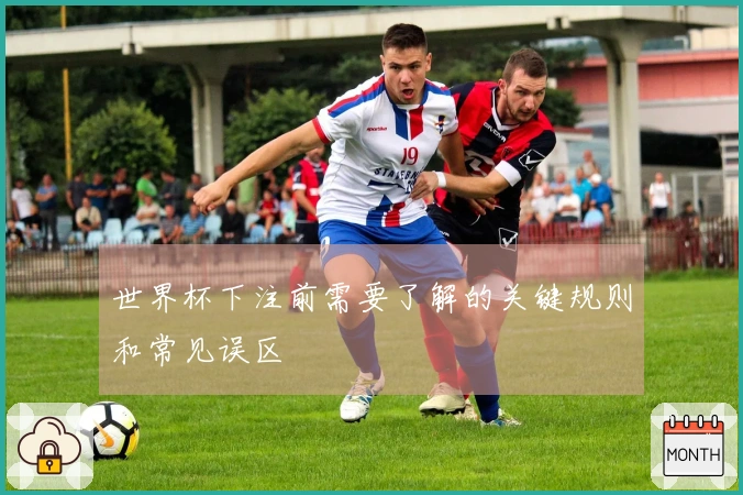 世界杯下注前需要了解的关键规则和常见误区