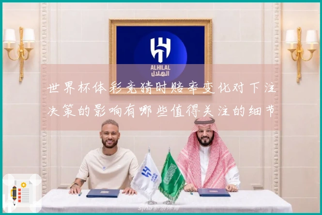 世界杯体彩竞猜时赔率变化对下注决策的影响有哪些值得关注的细节