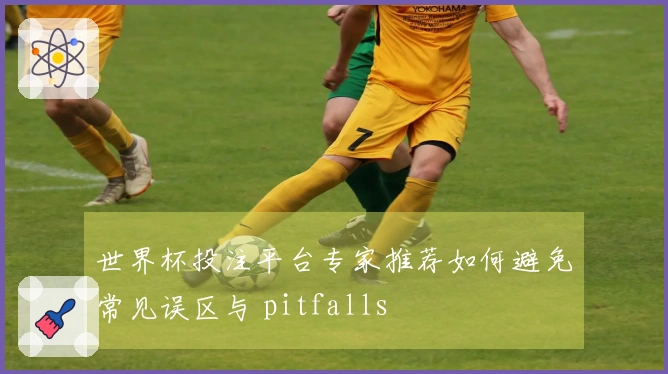 世界杯投注平台专家推荐如何避免常见误区与 pitfalls
