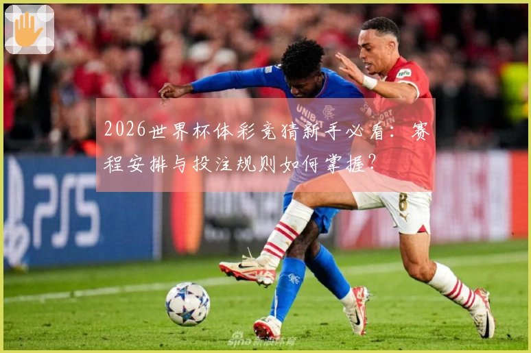 2026世界杯体彩竞猜新手必看：赛程安排与投注规则如何掌握？