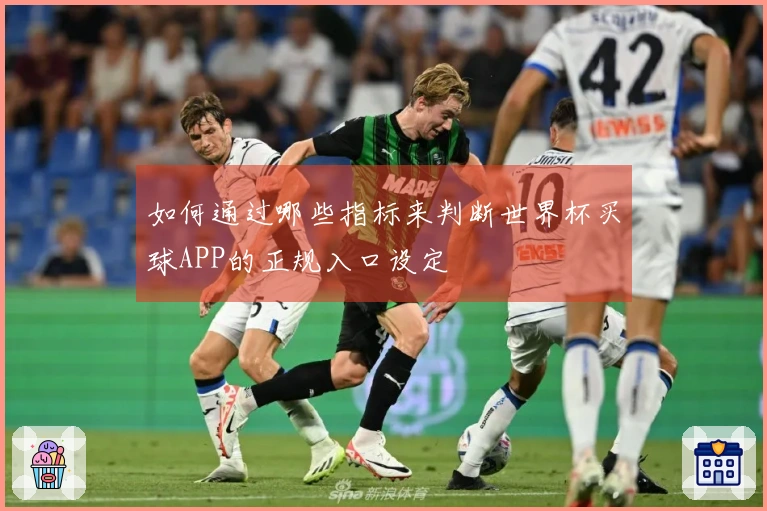 如何通过哪些指标来判断世界杯买球APP的正规入口设定