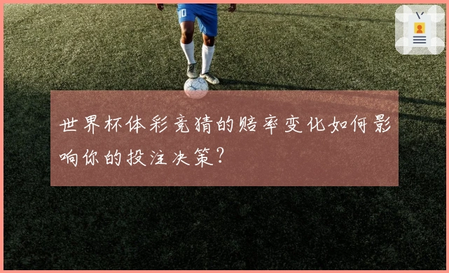 世界杯体彩竞猜的赔率变化如何影响你的投注决策？