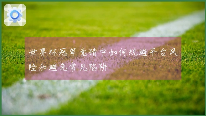 世界杯冠军竞猜中如何规避平台风险和避免常见陷阱
