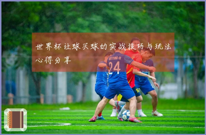 世界杯让球买球的实战技巧与玩法心得分享