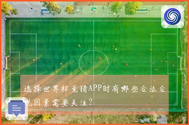 选择世界杯竞猜APP时有哪些合法合规因素需要关注？