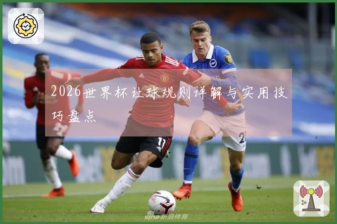 2026世界杯让球规则详解与实用技巧盘点