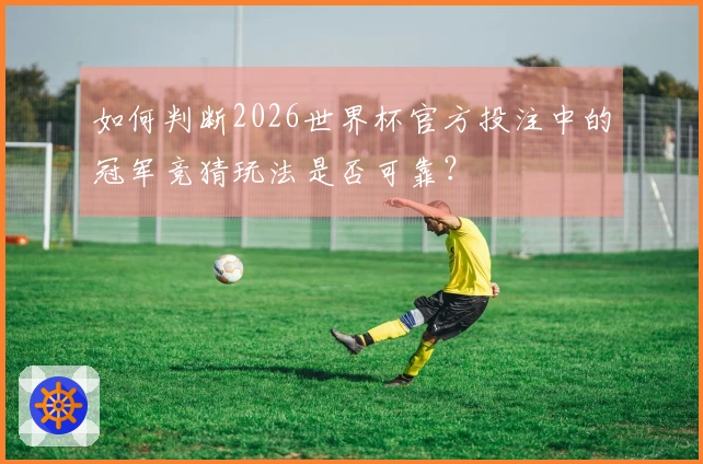 如何判断2026世界杯官方投注中的冠军竞猜玩法是否可靠？