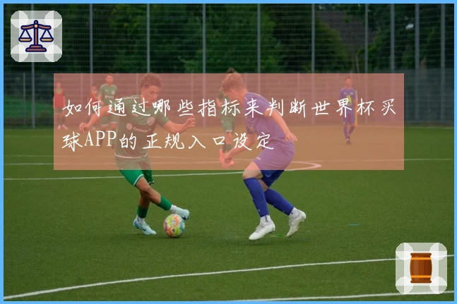 如何通过哪些指标来判断世界杯买球APP的正规入口设定