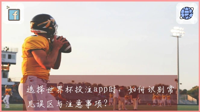 选择世界杯投注app时，如何识别常见误区与注意事项？