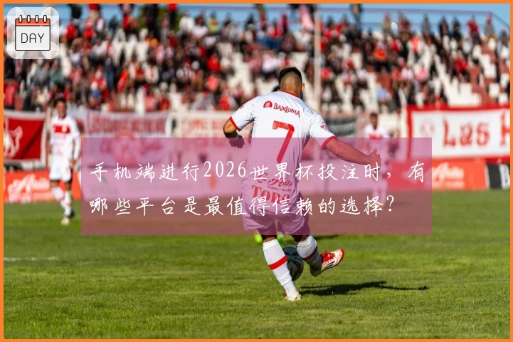 手机端进行2026世界杯投注时，有哪些平台是最值得信赖的选择？