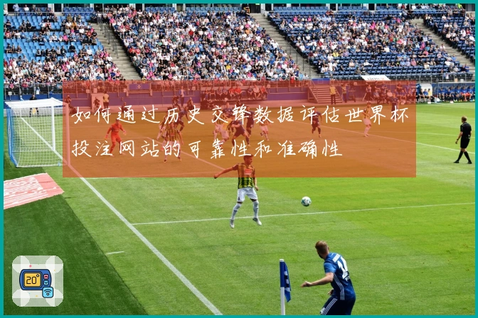如何通过历史交锋数据评估世界杯投注网站的可靠性和准确性