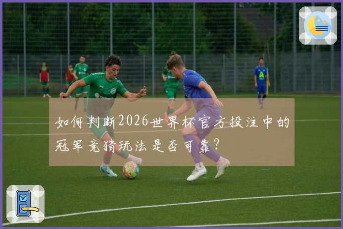 如何判断2026世界杯官方投注中的冠军竞猜玩法是否可靠？