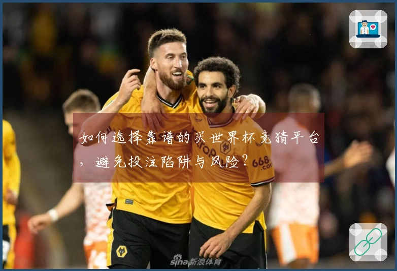 如何选择靠谱的买世界杯竞猜平台，避免投注陷阱与风险？