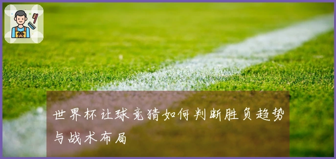 世界杯让球竞猜如何判断胜负趋势与战术布局