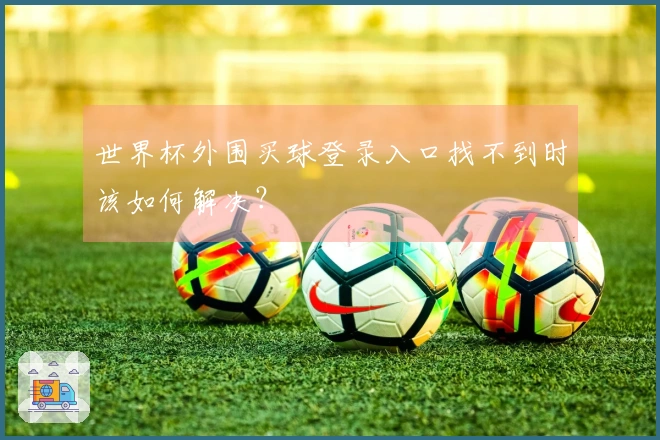 世界杯外围买球登录入口找不到时该如何解决？