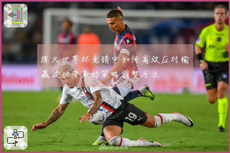 烽火世界杯竞猜中如何高效应对输赢波动带来的策略调整方法