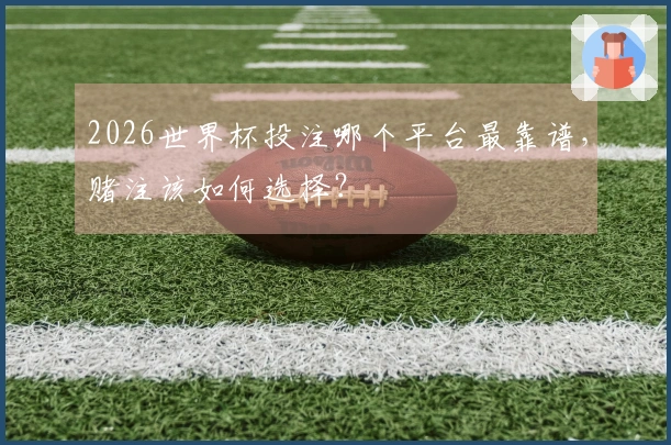 2026世界杯投注哪个平台最靠谱，赌注该如何选择？