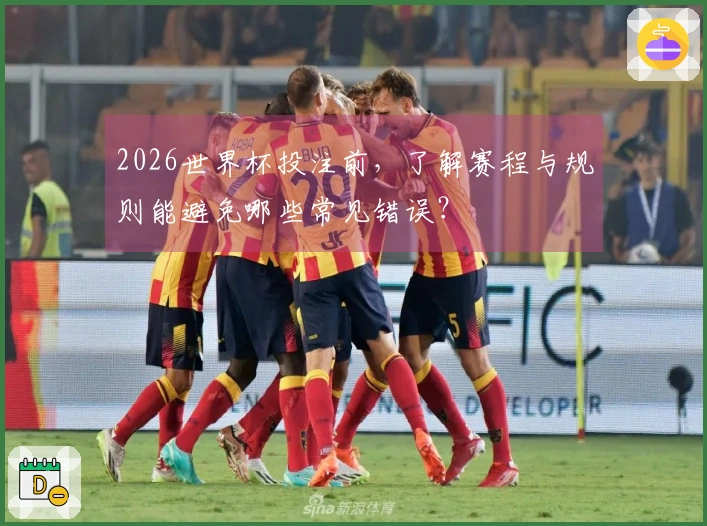 2026世界杯投注前，了解赛程与规则能避免哪些常见错误？