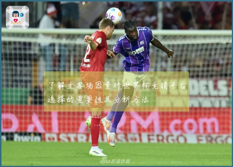 了解主客场因素对世界杯竞猜平台选择的重要性及分析方法