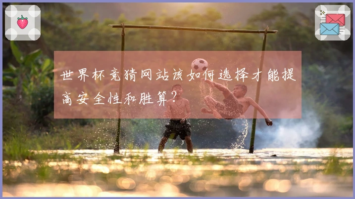 世界杯竞猜网站该如何选择才能提高安全性和胜算？