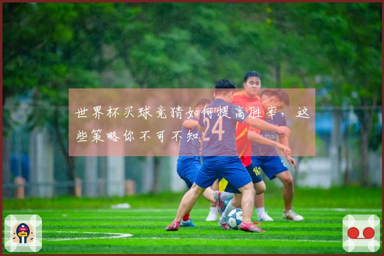 世界杯买球竞猜如何提高胜率，这些策略你不可不知