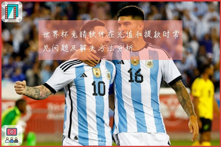 世界杯竞猜软件在充值和提款时常见问题及解决方法分析