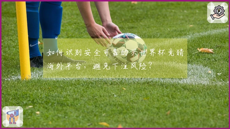 如何识别安全可靠的买世界杯竞猜海外平台，避免下注风险？