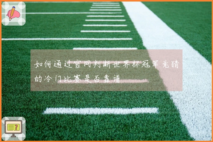 如何通过官网判断世界杯冠军竞猜的冷门比赛是否靠谱