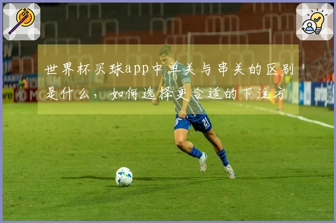 世界杯买球app中单关与串关的区别是什么，如何选择更合适的下注方式？
