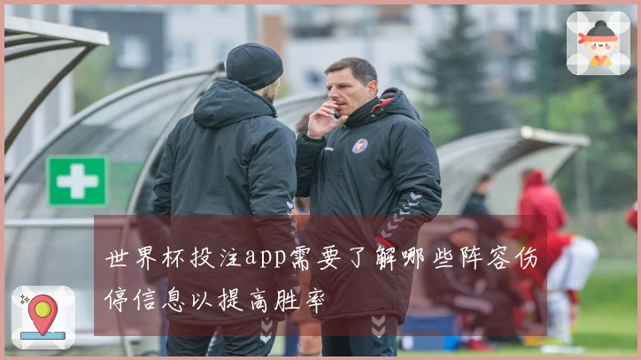 世界杯投注app需要了解哪些阵容伤停信息以提高胜率