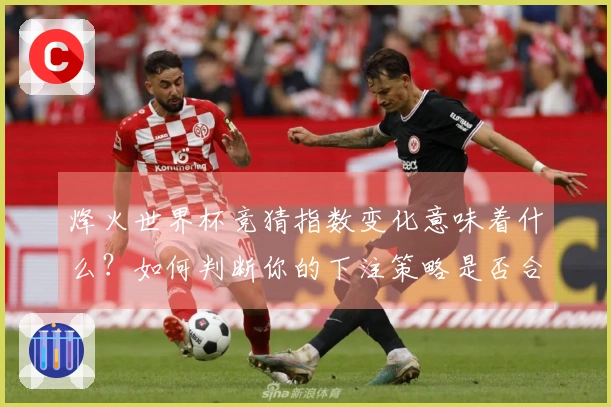 烽火世界杯竞猜指数变化意味着什么？如何判断你的下注策略是否合理？