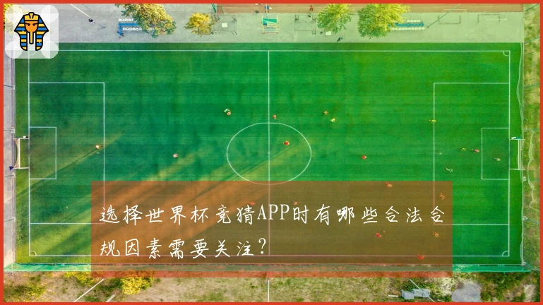 选择世界杯竞猜APP时有哪些合法合规因素需要关注？