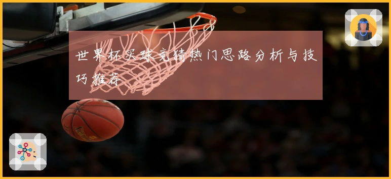 世界杯买球竞猜热门思路分析与技巧推荐